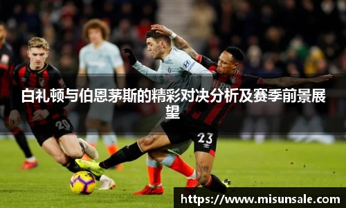 白礼顿与伯恩茅斯的精彩对决分析及赛季前景展望